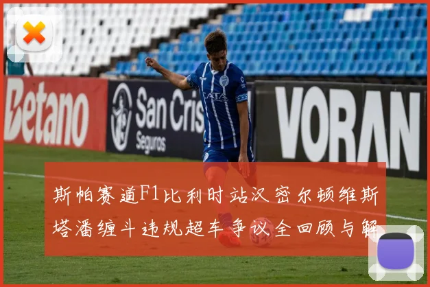 斯帕赛道F1比利时站汉密尔顿维斯塔潘缠斗违规超车争议全回顾与解析