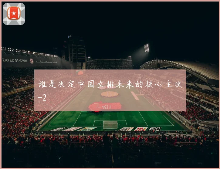 谁是决定中国女排未来的核心主攻