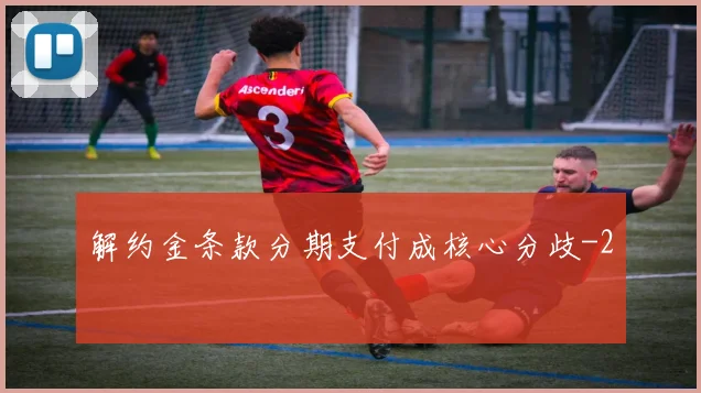 解约金条款分期支付成核心分歧
