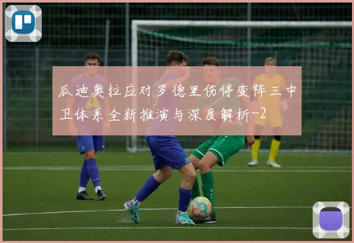 瓜迪奥拉应对罗德里伤停变阵三中卫体系全新推演与深度解析