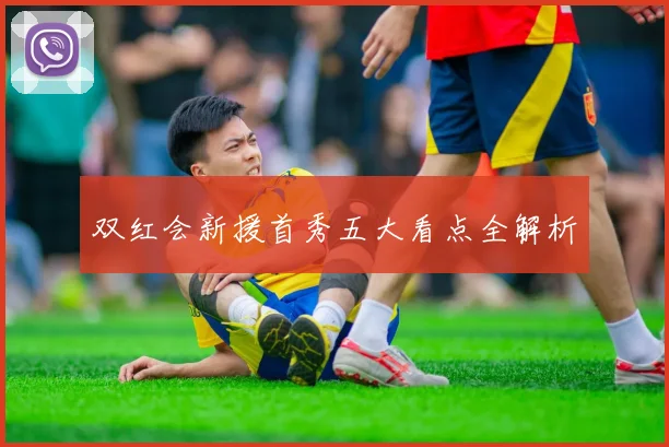 双红会新援首秀五大看点全解析