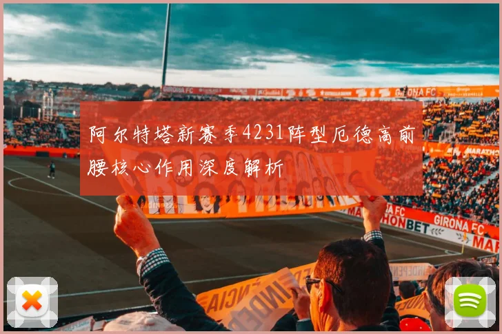 阿尔特塔新赛季4231阵型厄德高前腰核心作用深度解析