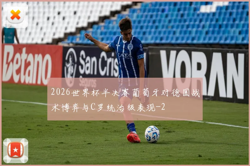 2026世界杯半决赛葡萄牙对德国战术博弈与C罗统治级表现